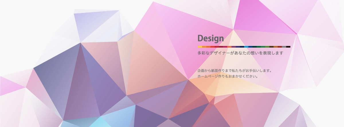 Design　多彩なデザイナーがあなたの想いを表現します。企画から紙面作りまで私たちがお手伝いします。ホームページ作りもおまかせください。